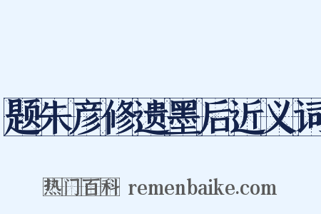 题朱彦修遗墨后近义词是什么意思的图片